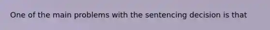 One of the main problems with the sentencing decision is that