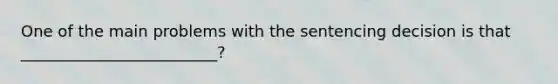 One of the main problems with the sentencing decision is that _________________________?