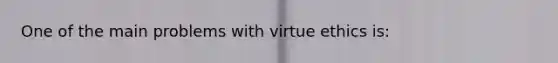 One of the main problems with virtue ethics is: