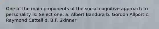 One of the main proponents of the social cognitive approach to personality is: Select one: a. Albert Bandura b. Gordon Allport c. Raymond Cattell d. B.F. Skinner