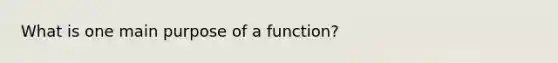 What is one main purpose of a function?