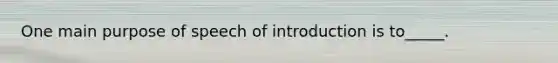 One main purpose of speech of introduction is to_____.