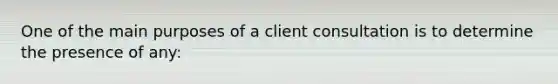 One of the main purposes of a client consultation is to determine the presence of any: