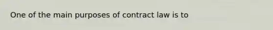 One of the main purposes of contract law is to