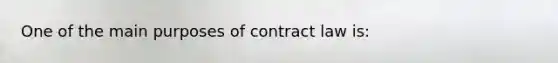 One of the main purposes of contract law is: