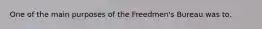 One of the main purposes of the Freedmen's Bureau was to.