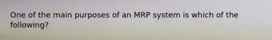 One of the main purposes of an MRP system is which of the following?