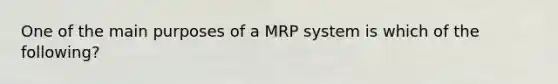 One of the main purposes of a MRP system is which of the following?