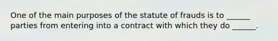 One of the main purposes of the statute of frauds is to ______ parties from entering into a contract with which they do ______.