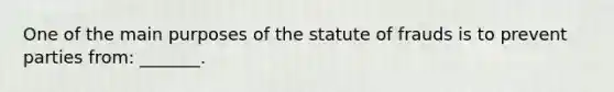 One of the main purposes of the statute of frauds is to prevent parties from: _______.