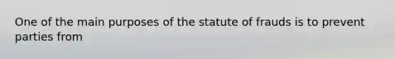 One of the main purposes of the statute of frauds is to prevent parties from