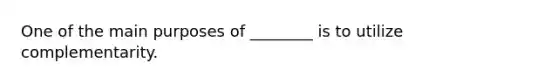 One of the main purposes of ________ is to utilize complementarity.