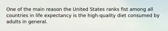 One of the main reason the United States ranks fist among all countries in life expectancy is the high-quality diet consumed by adults in general.