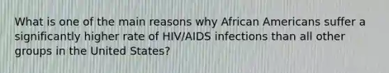 What is one of the main reasons why African Americans suffer a significantly higher rate of HIV/AIDS infections than all other groups in the United States?