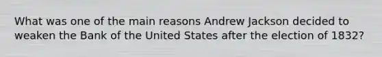 What was one of the main reasons Andrew Jackson decided to weaken the Bank of the United States after the election of 1832?