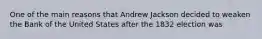 One of the main reasons that Andrew Jackson decided to weaken the Bank of the United States after the 1832 election was