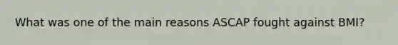 What was one of the main reasons ASCAP fought against BMI?