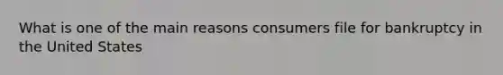 What is one of the main reasons consumers file for bankruptcy in the United States