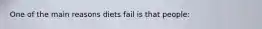 One of the main reasons diets fail is that people:
