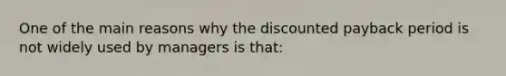 One of the main reasons why the discounted payback period is not widely used by managers is that: