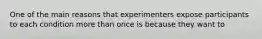 One of the main reasons that experimenters expose participants to each condition more than once is because they want to