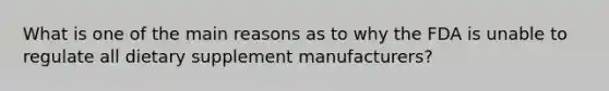 What is one of the main reasons as to why the FDA is unable to regulate all dietary supplement manufacturers?