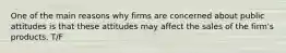 One of the main reasons why firms are concerned about public attitudes is that these attitudes may affect the sales of the firm's products. T/F