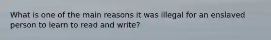 What is one of the main reasons it was illegal for an enslaved person to learn to read and write?