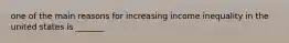 one of the main reasons for increasing income inequality in the united states is _______