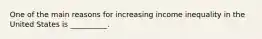 One of the main reasons for increasing income inequality in the United States is __________.