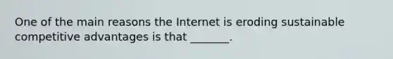 One of the main reasons the Internet is eroding sustainable competitive advantages is that _______.