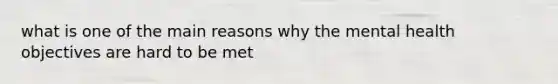 what is one of the main reasons why the mental health objectives are hard to be met