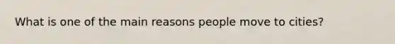 What is one of the main reasons people move to cities?