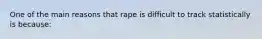 One of the main reasons that rape is difficult to track statistically is because: