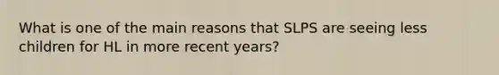 What is one of the main reasons that SLPS are seeing less children for HL in more recent years?