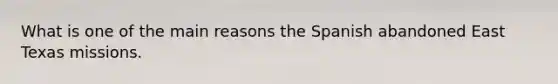 What is one of the main reasons the Spanish abandoned East Texas missions.