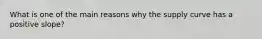 What is one of the main reasons why the supply curve has a positive slope?