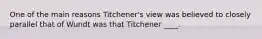 One of the main reasons Titchener's view was believed to closely parallel that of Wundt was that Titchener ____.