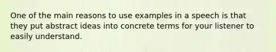 One of the main reasons to use examples in a speech is that they put abstract ideas into concrete terms for your listener to easily understand.