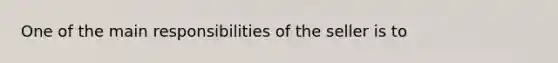 One of the main responsibilities of the seller is to