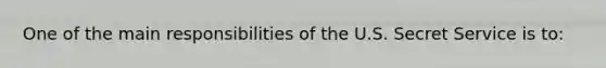 One of the main responsibilities of the U.S. Secret Service is to: