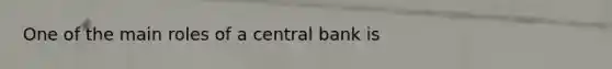 One of the main roles of a central bank is