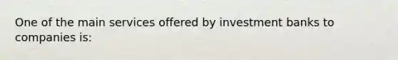 One of the main services offered by investment banks to companies is: