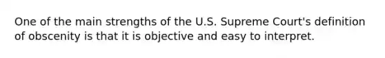 One of the main strengths of the U.S. Supreme Court's definition of obscenity is that it is objective and easy to interpret.