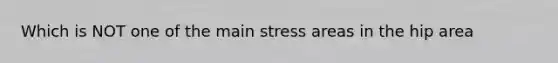 Which is NOT one of the main stress areas in the hip area