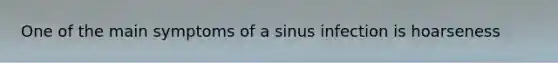 One of the main symptoms of a sinus infection is hoarseness