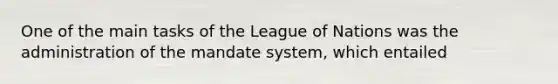 One of the main tasks of the League of Nations was the administration of the mandate system, which entailed