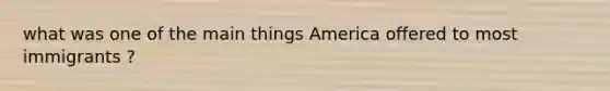 what was one of the main things America offered to most immigrants ?