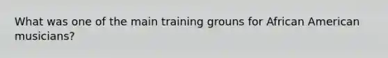 What was one of the main training grouns for African American musicians?