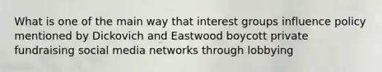 What is one of the main way that interest groups influence policy mentioned by Dickovich and Eastwood boycott private fundraising social media networks through lobbying